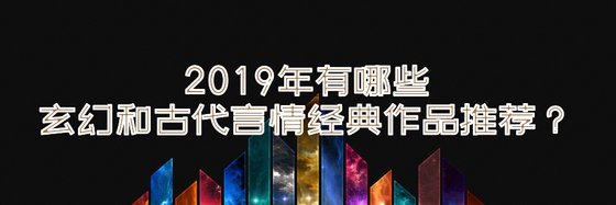 2019年有哪些玄幻和古代言情经典作品推荐？